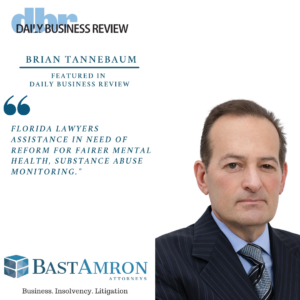 BRIAN TANNEBAUM FEATURED IN DAILY BUSINESS REVIEW – FLORIDA LAWYERS ASSISTANCE IN NEED OF REFORM FOR FAIRER MENTAL HEALTH, SUBSTANCE ABUSE MONITORING